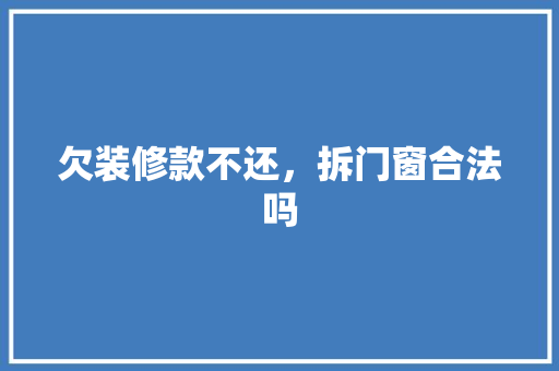 欠装修款不还，拆门窗合法吗 欠装修款不还，拆门窗合法吗 家电维修