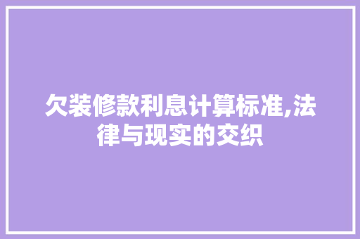 欠装修款利息计算标准,法律与现实的交织 欠装修款利息计算标准,法律与现实的交织 家电维修