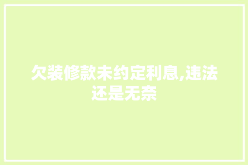 欠装修款未约定利息,违法还是无奈 欠装修款未约定利息,违法还是无奈 墙体维修