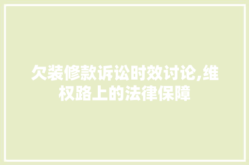 欠装修款诉讼时效讨论,维权路上的法律保障 欠装修款诉讼时效讨论,维权路上的法律保障 居家维修