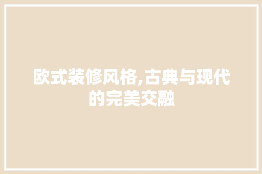欧式装修风格,古典与现代的完美交融 欧式装修风格,古典与现代的完美交融 家电维修