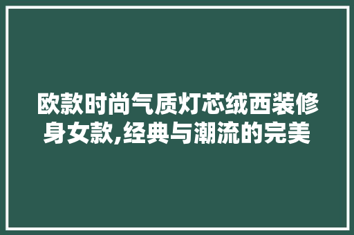 欧款时尚气质灯芯绒西装修身女款,经典与潮流的完美融合 欧款时尚气质灯芯绒西装修身女款,经典与潮流的完美融合 墙体维修