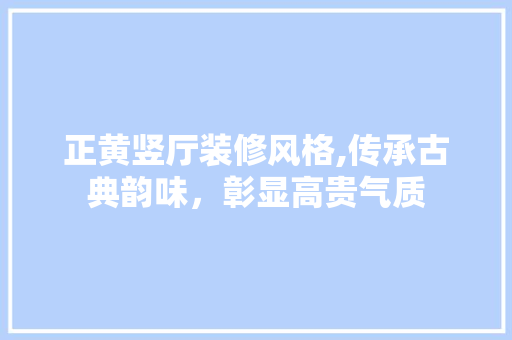 正黄竖厅装修风格,传承古典韵味，彰显高贵气质 正黄竖厅装修风格,传承古典韵味，彰显高贵气质 厨房维修