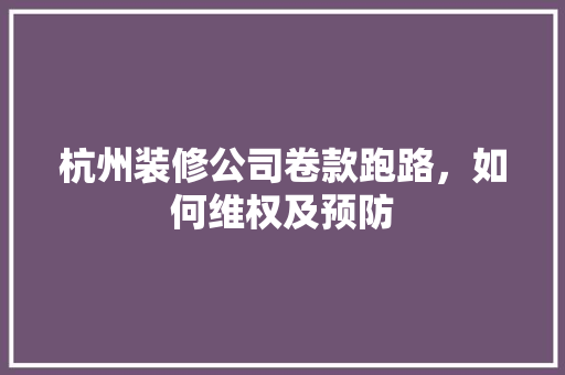 杭州装修公司卷款跑路，如何维权及预防 杭州装修公司卷款跑路，如何维权及预防 居家维修