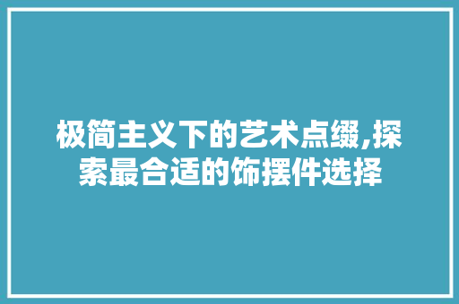 极简主义下的艺术点缀,探索最合适的饰摆件选择 极简主义下的艺术点缀,探索最合适的饰摆件选择 墙体维修
