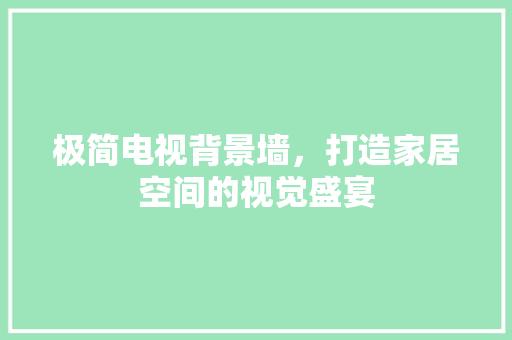 极简电视背景墙，打造家居空间的视觉盛宴 极简电视背景墙，打造家居空间的视觉盛宴 户内维修