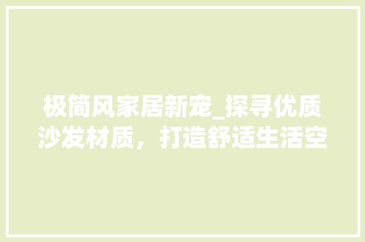 极简风家居新宠_探寻优质沙发材质，打造舒适生活空间 极简风家居新宠_探寻优质沙发材质，打造舒适生活空间 家电维修