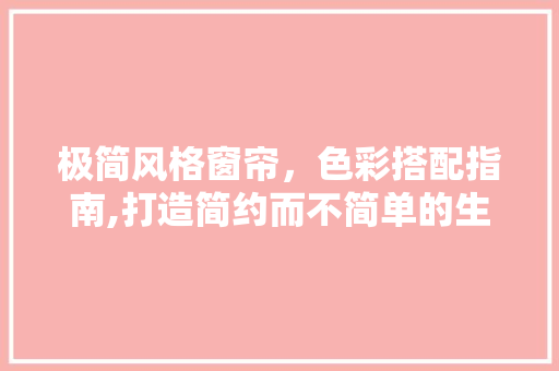 极简风格窗帘，色彩搭配指南,打造简约而不简单的生活空间 极简风格窗帘，色彩搭配指南,打造简约而不简单的生活空间 厨房维修