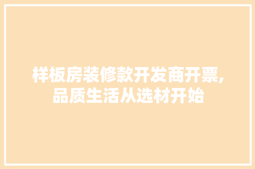 样板房装修款开发商开票,品质生活从选材开始 样板房装修款开发商开票,品质生活从选材开始 家电维修