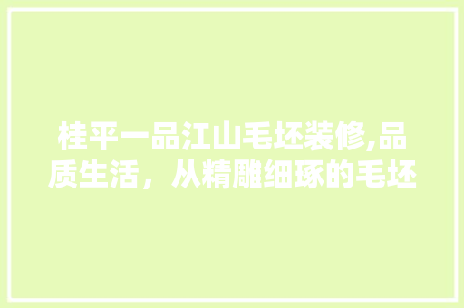 桂平一品江山毛坯装修,品质生活，从精雕细琢的毛坯开始 桂平一品江山毛坯装修,品质生活，从精雕细琢的毛坯开始 户内维修