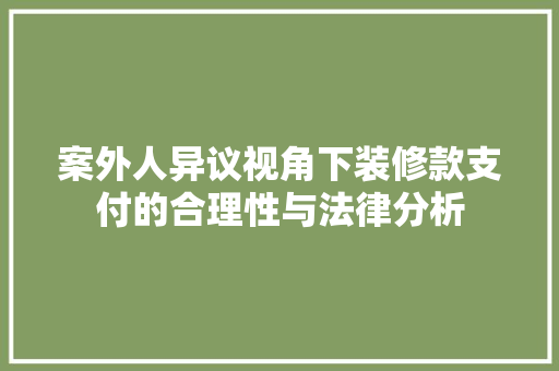 案外人异议视角下装修款支付的合理性与法律分析 案外人异议视角下装修款支付的合理性与法律分析 厨房维修
