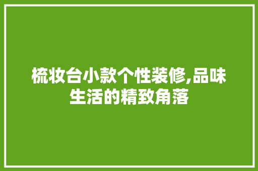 梳妆台小款个性装修,品味生活的精致角落 梳妆台小款个性装修,品味生活的精致角落 墙体维修