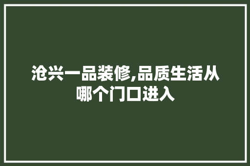 沧兴一品装修,品质生活从哪个门口进入 沧兴一品装修,品质生活从哪个门口进入 户内维修