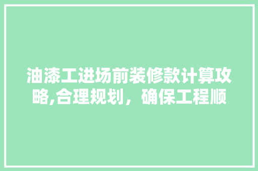 油漆工进场前装修款计算攻略,合理规划，确保工程顺利进行 油漆工进场前装修款计算攻略,合理规划，确保工程顺利进行 墙体维修
