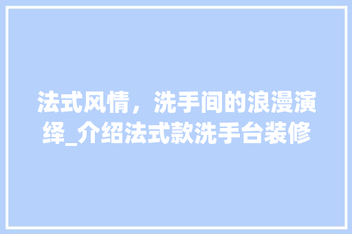 法式风情，洗手间的浪漫演绎_介绍法式款洗手台装修效果图 法式风情，洗手间的浪漫演绎_介绍法式款洗手台装修效果图 墙体维修