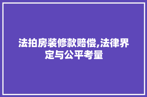 法拍房装修款赔偿,法律界定与公平考量 法拍房装修款赔偿,法律界定与公平考量 家电维修