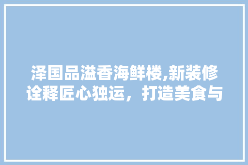 泽国品溢香海鲜楼,新装修诠释匠心独运，打造美食与视觉盛宴的双重享受 泽国品溢香海鲜楼,新装修诠释匠心独运，打造美食与视觉盛宴的双重享受 家电维修
