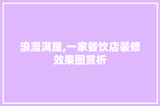浪漫满屋,一家餐饮店装修效果图赏析 浪漫满屋,一家餐饮店装修效果图赏析 户内维修