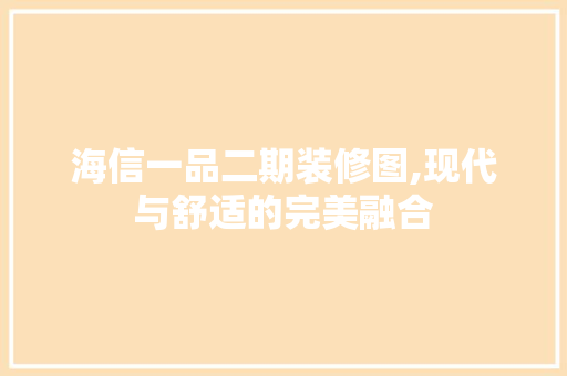 海信一品二期装修图,现代与舒适的完美融合 海信一品二期装修图,现代与舒适的完美融合 家电维修