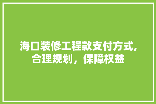 海口装修工程款支付方式,合理规划，保障权益 海口装修工程款支付方式,合理规划，保障权益 厨房维修
