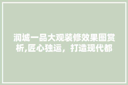 润城一品大观装修效果图赏析,匠心独运，打造现代都市的家居典范 润城一品大观装修效果图赏析,匠心独运，打造现代都市的家居典范 墙体维修
