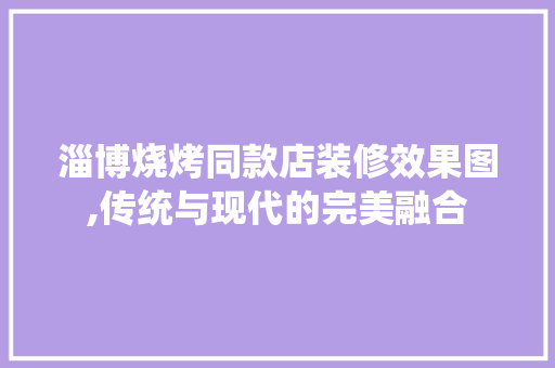 淄博烧烤同款店装修效果图,传统与现代的完美融合 淄博烧烤同款店装修效果图,传统与现代的完美融合 户内维修