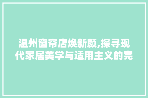 温州窗帘店焕新颜,探寻现代家居美学与适用主义的完美融合 温州窗帘店焕新颜,探寻现代家居美学与适用主义的完美融合 户内维修
