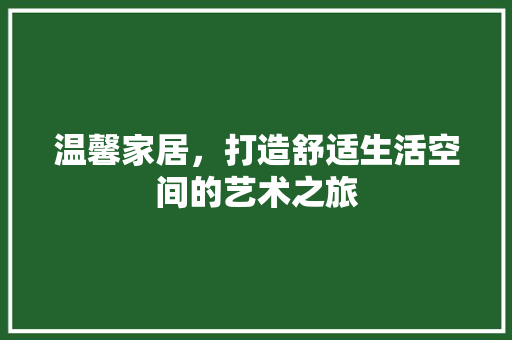 温馨家居，打造舒适生活空间的艺术之旅 温馨家居，打造舒适生活空间的艺术之旅 厨房维修