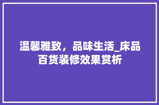 温馨雅致，品味生活_床品百货装修效果赏析 温馨雅致，品味生活_床品百货装修效果赏析 厨房维修