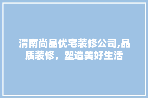 渭南尚品优宅装修公司,品质装修，塑造美好生活 渭南尚品优宅装修公司,品质装修，塑造美好生活 家电维修