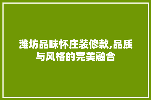 潍坊品味怀庄装修款,品质与风格的完美融合 潍坊品味怀庄装修款,品质与风格的完美融合 户内维修