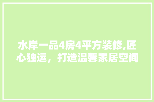 水岸一品4房4平方装修,匠心独运，打造温馨家居空间 水岸一品4房4平方装修,匠心独运，打造温馨家居空间 户内维修