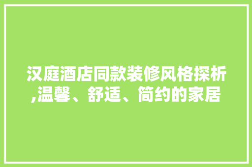 汉庭酒店同款装修风格探析,温馨、舒适、简约的家居典范 汉庭酒店同款装修风格探析,温馨、舒适、简约的家居典范 墙体维修