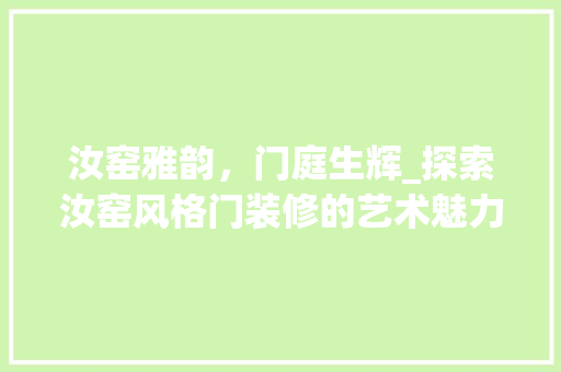 汝窑雅韵，门庭生辉_探索汝窑风格门装修的艺术魅力 汝窑雅韵，门庭生辉_探索汝窑风格门装修的艺术魅力 墙体维修