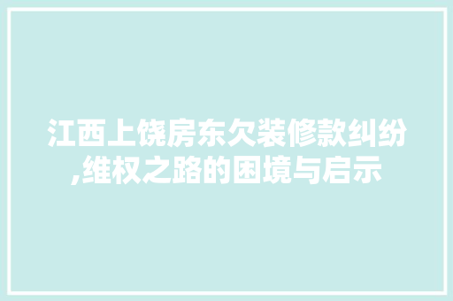 江西上饶房东欠装修款纠纷,维权之路的困境与启示 江西上饶房东欠装修款纠纷,维权之路的困境与启示 墙体维修