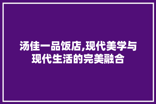 汤佳一品饭店,现代美学与现代生活的完美融合 汤佳一品饭店,现代美学与现代生活的完美融合 家电维修