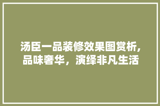 汤臣一品装修效果图赏析,品味奢华，演绎非凡生活 汤臣一品装修效果图赏析,品味奢华，演绎非凡生活 户内维修
