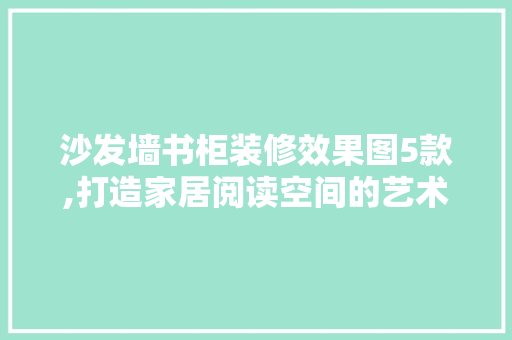 沙发墙书柜装修效果图5款,打造家居阅读空间的艺术 沙发墙书柜装修效果图5款,打造家居阅读空间的艺术 居家维修