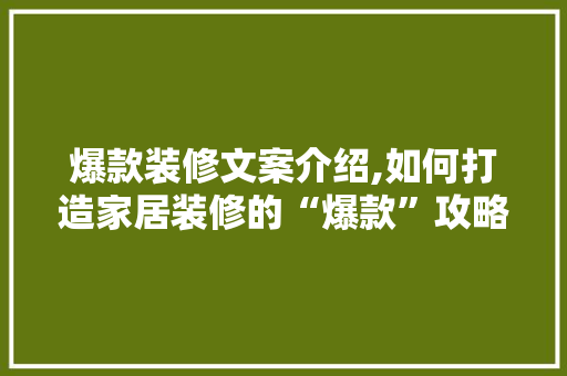 爆款装修文案介绍,如何打造家居装修的“爆款”攻略 爆款装修文案介绍,如何打造家居装修的“爆款”攻略 户内维修
