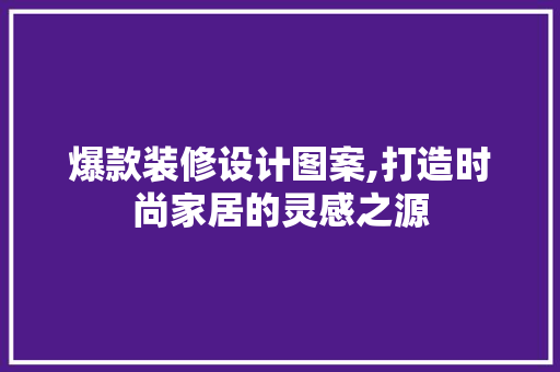 爆款装修设计图案,打造时尚家居的灵感之源 爆款装修设计图案,打造时尚家居的灵感之源 墙体维修