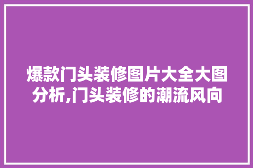 爆款门头装修图片大全大图分析,门头装修的潮流风向标 爆款门头装修图片大全大图分析,门头装修的潮流风向标 厨房维修