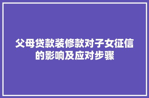父母贷款装修款对子女征信的影响及应对步骤 父母贷款装修款对子女征信的影响及应对步骤 居家维修