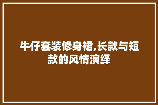 牛仔套装修身裙,长款与短款的风情演绎 牛仔套装修身裙,长款与短款的风情演绎 墙体维修