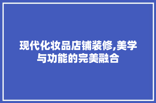 现代化妆品店铺装修,美学与功能的完美融合 现代化妆品店铺装修,美学与功能的完美融合 家电维修