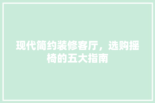 现代简约装修客厅，选购摇椅的五大指南 现代简约装修客厅，选购摇椅的五大指南 厨房维修