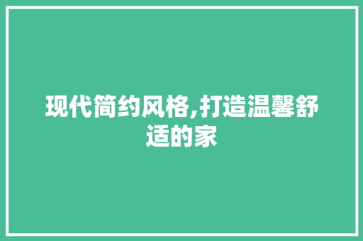 现代简约风格,打造温馨舒适的家 现代简约风格,打造温馨舒适的家 家电维修
