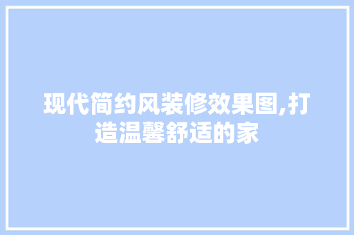 现代简约风装修效果图,打造温馨舒适的家 现代简约风装修效果图,打造温馨舒适的家 户内维修