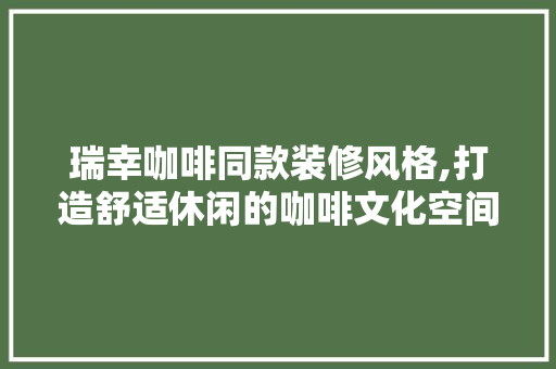 瑞幸咖啡同款装修风格,打造舒适休闲的咖啡文化空间 瑞幸咖啡同款装修风格,打造舒适休闲的咖啡文化空间 居家维修