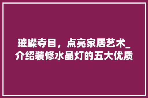 璀璨夺目，点亮家居艺术_介绍装修水晶灯的五大优质推荐 璀璨夺目，点亮家居艺术_介绍装修水晶灯的五大优质推荐 居家维修