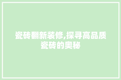 瓷砖翻新装修,探寻高品质瓷砖的奥秘 瓷砖翻新装修,探寻高品质瓷砖的奥秘 墙体维修